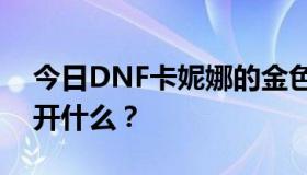 今日DNF卡妮娜的金色宝箱和粉色宝箱能打开什么？