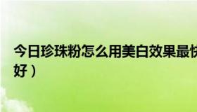 今日珍珠粉怎么用美白效果最快（珍珠粉怎么用美白效果最好）