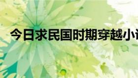 今日求民国时期穿越小说（求民国耽美文）