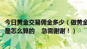 今日黄金交易佣金多少（做黄金交易1：100里面那个返佣金是怎么算的    急需谢谢！）