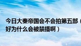 今日大秦帝国会不会拍第五部（新大秦帝国第一部拍的那么好为什么会被禁播啊）