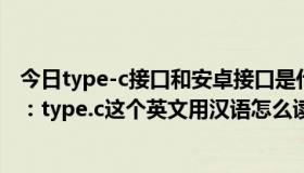 今日type-c接口和安卓接口是什么意思（安卓数据线新接口：type.c这个英文用汉语怎么读）