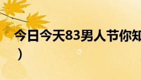 今日今天83男人节你知道吗（有83男人节吗）