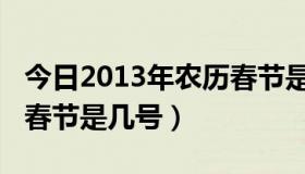 今日2013年农历春节是几号呀（2013年农历春节是几号）