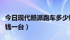 今日现代酷派跑车多少钱（现代酷派跑车多少钱一台）