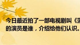 今日最近拍了一部电视剧叫《蒲公英的约定》。想知道他们的演员是谁，介绍给他们认识。