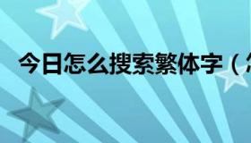 今日怎么搜索繁体字（怎么搜索繁体字啊）