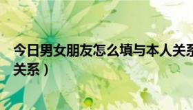 今日男女朋友怎么填与本人关系的（男女朋友怎么填与本人关系）