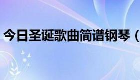 今日圣诞歌曲简谱钢琴（圣诞歌曲简谱歌谱）