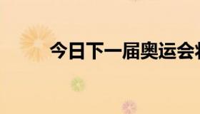 今日下一届奥运会将在哪里举行？