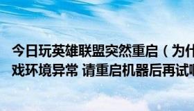 今日玩英雄联盟突然重启（为什么我玩英雄联盟显示:您的游戏环境异常 请重启机器后再试啊）