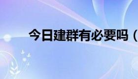 今日建群有必要吗（建群有什么用）