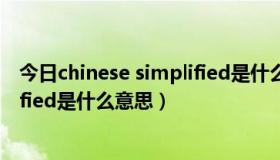 今日chinese simplified是什么意思中文（chinese simplified是什么意思）