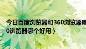 今日百度浏览器和360浏览器哪个更安全（百度浏览器和360浏览器哪个好用）