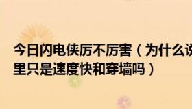 今日闪电侠厉不厉害（为什么说闪电侠很厉害到底厉害在哪里只是速度快和穿墙吗）