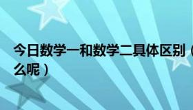 今日数学一和数学二具体区别（数学一和数学二的区别有什么呢）