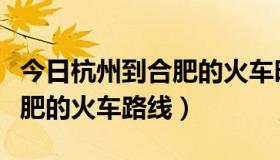 今日杭州到合肥的火车时刻表查询（杭州到合肥的火车路线）