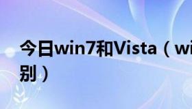 今日win7和Vista（windows7与vista的区别）