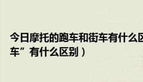 今日摩托的跑车和街车有什么区别（摩托的“跑车”和“街车”有什么区别）