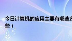 今日计算机的应用主要有哪些方面（计算机的应用主要有哪些）