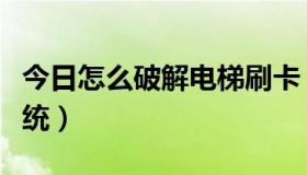 今日怎么破解电梯刷卡（如何破解电梯刷卡系统）