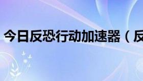 今日反恐行动加速器（反恐行动有多少外挂）