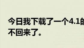 今日我下载了一个4.1的软件，换了之后就拿不回来了。