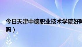 今日天津中德职业技术学院好吗（天津中德职业技术学院好吗）