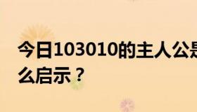 今日103010的主人公是什么性格，给我们什么启示？