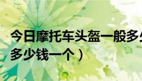 今日摩托车头盔一般多少钱（摩托车头盔一般多少钱一个）