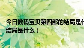 今日数码宝贝第四部的结局是什么意思（数码宝贝第四部的结局是什么）