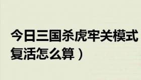 今日三国杀虎牢关模式（三国杀虎牢关模式的复活怎么算）