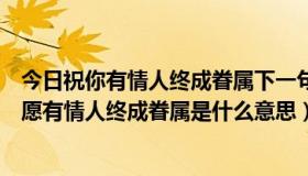 今日祝你有情人终成眷属下一句是什么（如果男友对女友说愿有情人终成眷属是什么意思）