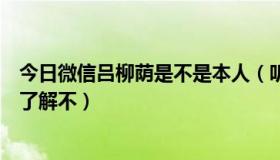 今日微信吕柳荫是不是本人（听说吕柳荫就是个骗子，大家了解不）