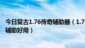 今日复古1.76传奇辅助器（1.76大极品元素卓越版哪个传奇辅助好用）