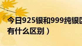 今日925银和999纯银区别（925纯银和99银有什么区别）