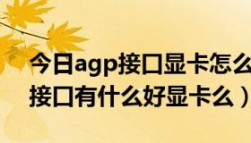 今日agp接口显卡怎么用到新主板上（AGP接口有什么好显卡么）