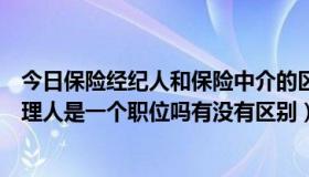 今日保险经纪人和保险中介的区别（保险中介人员和保险代理人是一个职位吗有没有区别）