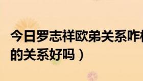 今日罗志祥欧弟关系咋样（欧弟和罗志祥现在的关系好吗）