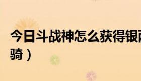 今日斗战神怎么获得银两（斗战神怎么获得坐骑）