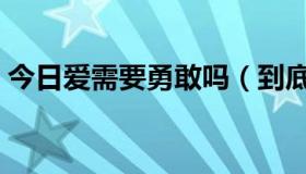 今日爱需要勇敢吗（到底该不该去勇敢的爱）