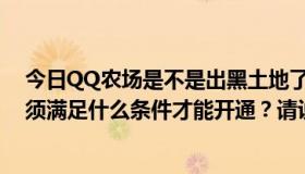 今日QQ农场是不是出黑土地了？黑土地可以开多少关？必须满足什么条件才能开通？请说清楚。