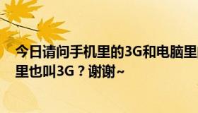 今日请问手机里的3G和电脑里的G3是什么意思，或者电脑里也叫3G？谢谢~