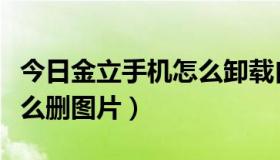 今日金立手机怎么卸载自带软件（金立手机怎么删图片）