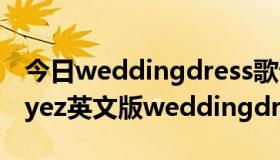 今日weddingdress歌词中文（帮我找下J.reyez英文版weddingdress歌词）