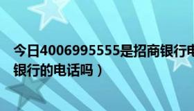 今日4006995555是招商银行电话么（4001895555是招商银行的电话吗）