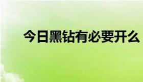 今日黑钻有必要开么（黑钻有什么用）