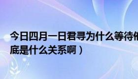 今日四月一日君寻为什么等待侑子（四月一日君寻和侑子到底是什么关系啊）