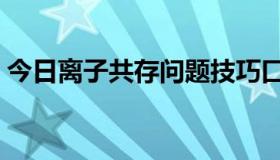 今日离子共存问题技巧口诀（离子共存问题）