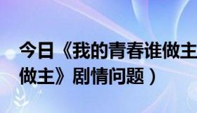 今日《我的青春谁做主》?（《我们的青春谁做主》剧情问题）